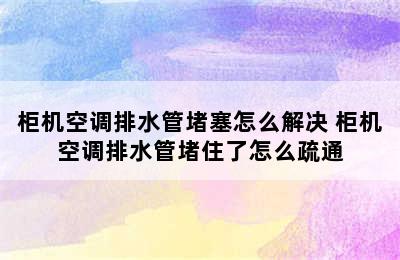 柜机空调排水管堵塞怎么解决 柜机空调排水管堵住了怎么疏通